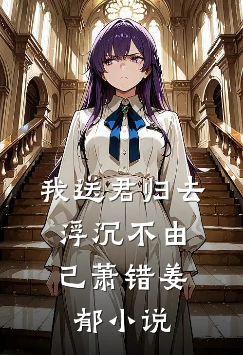 我送君归去，浮沉不由己萧错姜郁小说