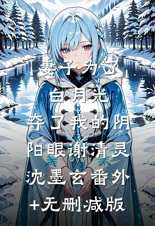 妻子为了白月光，夺了我的阴阳眼谢清灵沈墨玄番外+无删减版