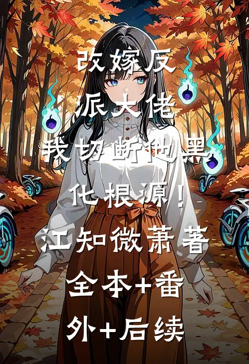 改嫁反派大佬，我切断他黑化根源！江知微萧著全本+番外+后续