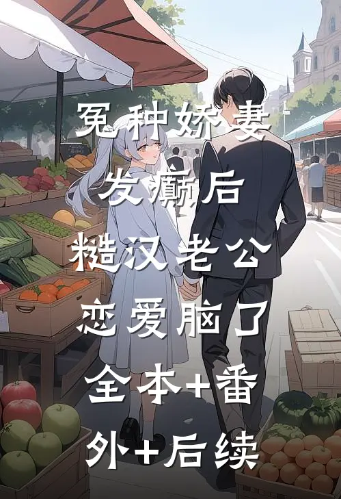 冤种娇妻发癫后，糙汉老公恋爱脑了:全本+番外+后续