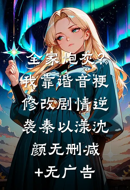 全家炮灰？我靠谐音梗修改剧情逆袭秦以漾沈颜无删减+无广告