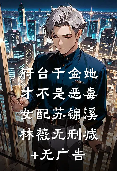府台千金她才不是恶毒女配苏锦溪林薇无删减+无广告