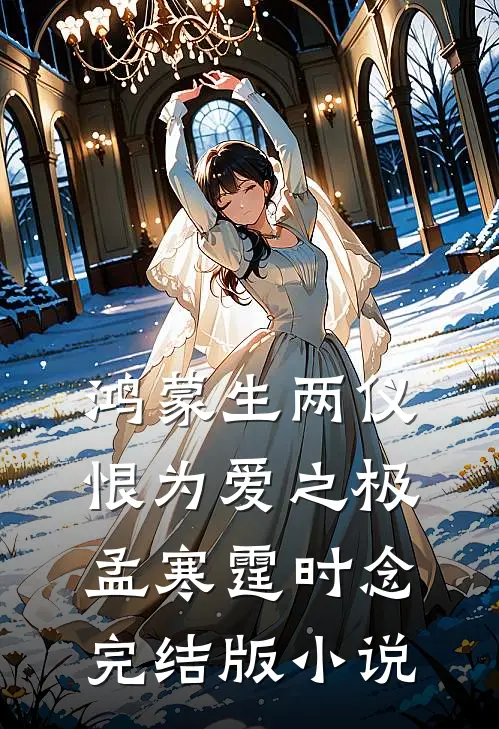 鸿蒙生两仪，恨为爱之极孟寒霆时念完结版小说