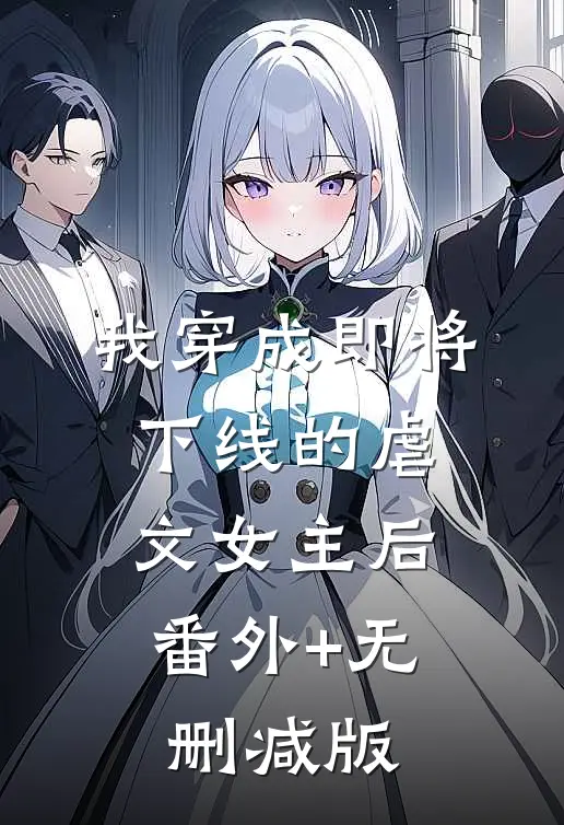 我穿成即将下线的虐文女主后:番外+无删减版