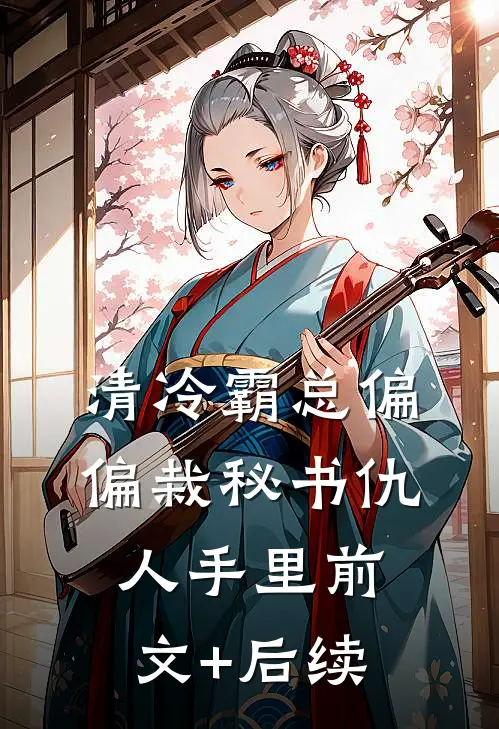 清冷霸总偏偏栽秘书仇人手里前文+后续