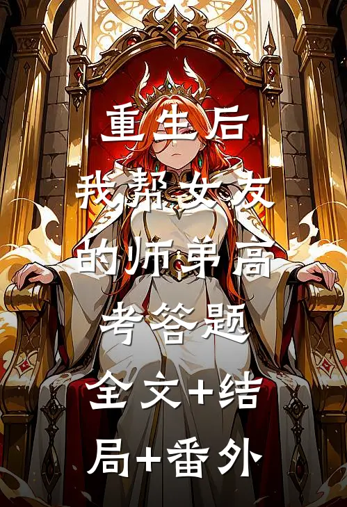重生后，我帮女友的师弟高考答题:全文+结局+番外