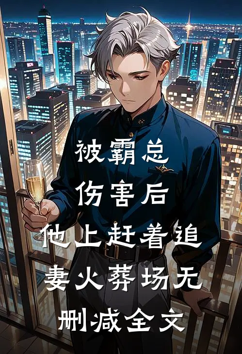 被霸总伤害后，他上赶着追妻火葬场无删减全文