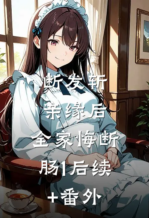 断发斩亲缘后，全家悔断肠1后续+番外