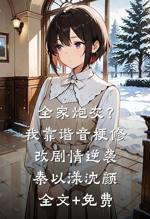 全家炮灰？我靠谐音梗修改剧情逆袭秦以漾沈颜全文+免费