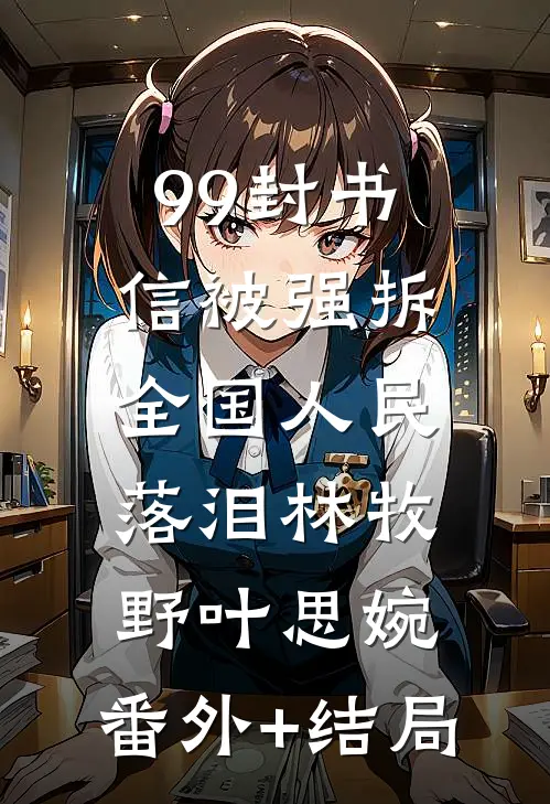 99封书信被强拆，全国人民落泪林牧野叶思婉:(番外)+(结局)