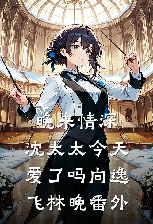 晚来情深，沈太太今天爱了吗向逸飞林晚番外