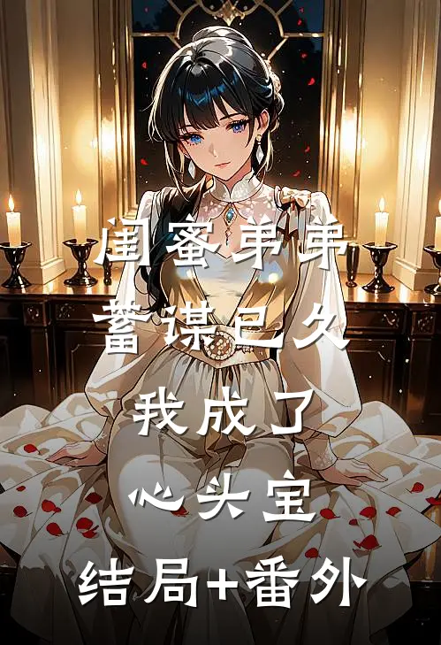闺蜜弟弟蓄谋已久，我成了心头宝:结局+番外
