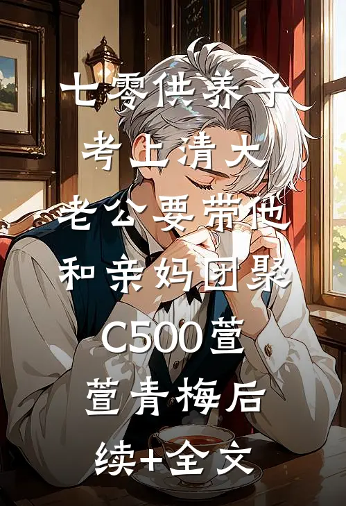 七零供养子考上清大，老公要带他和亲妈团聚C500萱萱青梅后续+全文