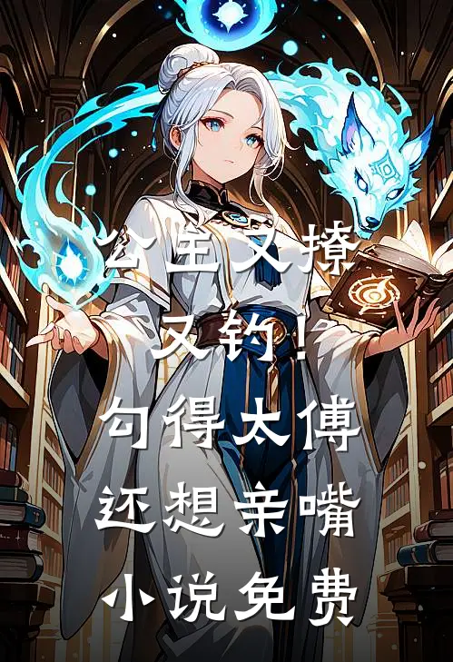 公主又撩又钓！勾得太傅还想亲嘴小说免费
