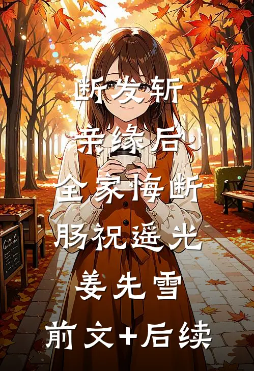 断发斩亲缘后，全家悔断肠祝遥光姜先雪:前文+后续