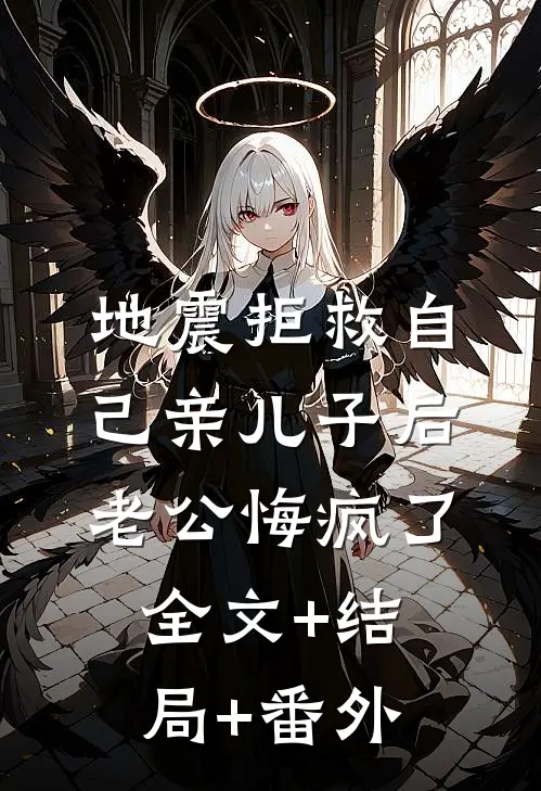 地震拒救自己亲儿子后，老公悔疯了全文+结局+番外