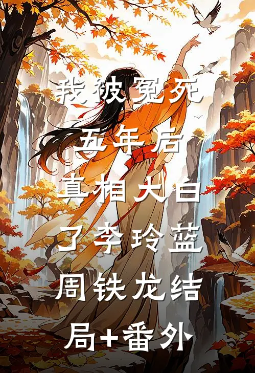 我被冤死五年后，真相大白了李玲蓝周铁龙结局+番外