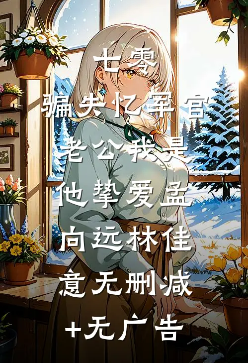 七零：骗失忆军官老公我是他挚爱孟向远林佳意无删减+无广告
