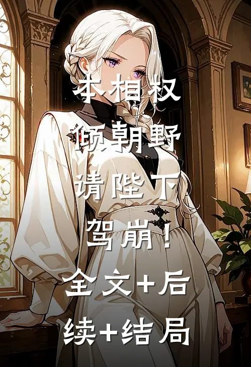 本相权倾朝野，请陛下驾崩！:全文+后续+结局