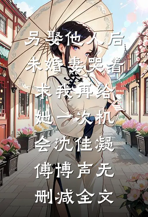 另娶他人后，未婚妻哭着求我再给她一次机会沈佳凝傅博声无删减全文