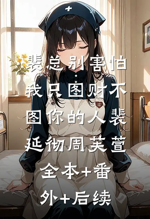 裴总别害怕，我只图财不图你的人裴延彻周芙萱全本+番外+后续