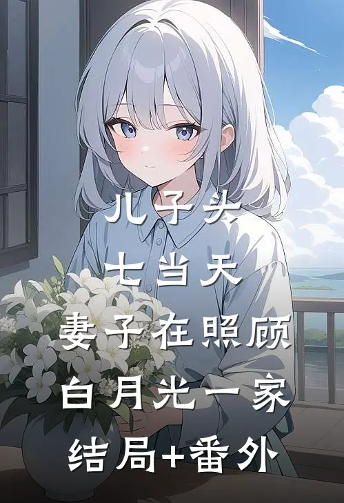 儿子头七当天，妻子在照顾白月光一家结局+番外