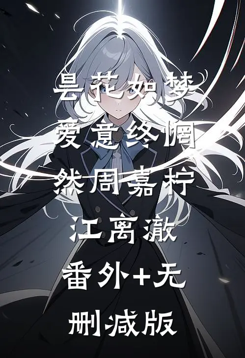 昙花如梦，爱意终惘然周嘉柠江离澈:番外+无删减版