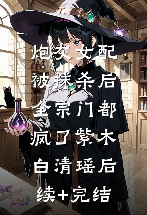 炮灰女配被抹杀后，全宗门都疯了紫木白清瑶后续+完结