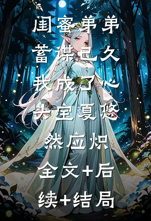 闺蜜弟弟蓄谋已久，我成了心头宝夏悠然应炽:全文+后续+结局
