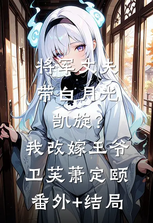 将军丈夫带白月光凯旋？我改嫁王爷卫芙萧定颐:(番外)+(结局)
