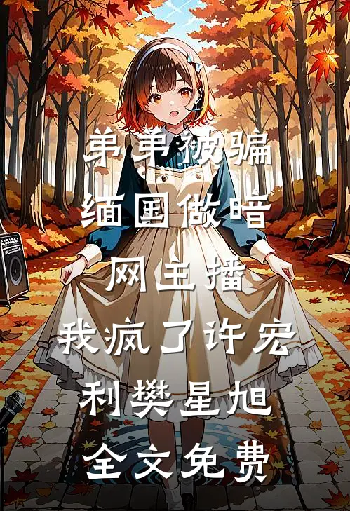弟弟被骗缅国做暗网主播，我疯了许宏利樊星旭全文免费