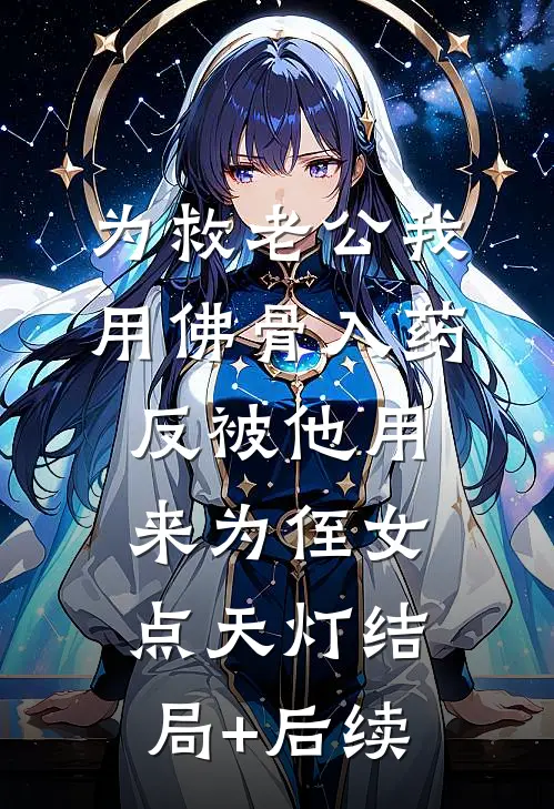 为救老公我用佛骨入药，反被他用来为侄女点天灯结局+后续
