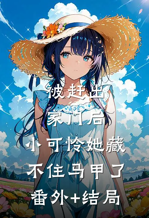 被赶出家门后，小可怜她藏不住马甲了:(番外)+(结局)