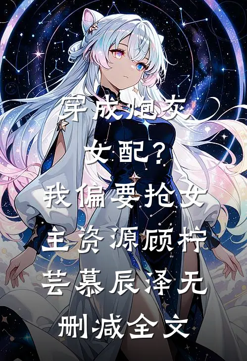 穿成炮灰女配？我偏要抢女主资源顾柠芸慕辰泽无删减全文