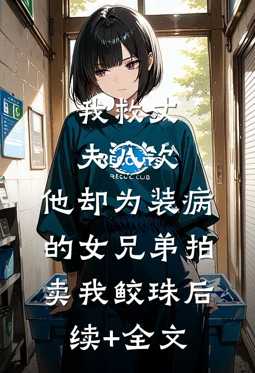 我救丈夫八次，他却为装病的女兄弟拍卖我鲛珠后续+全文