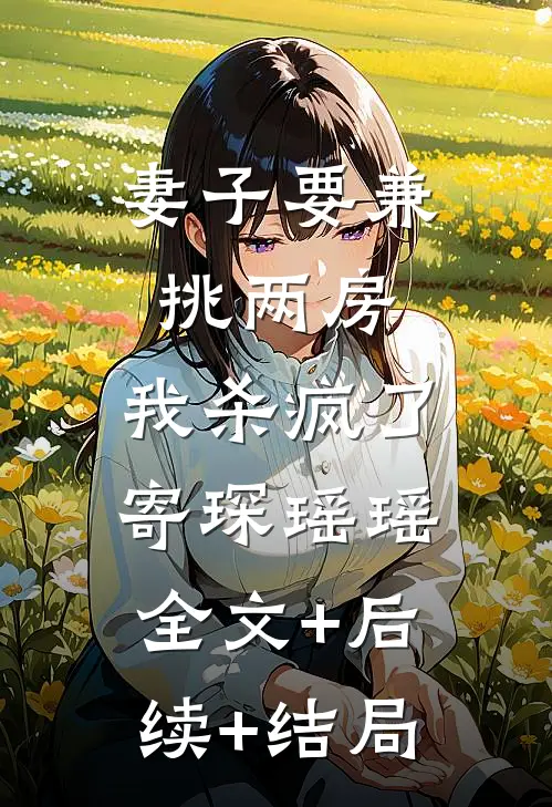妻子要兼挑两房，我杀疯了寄琛瑶瑶全文+后续+结局