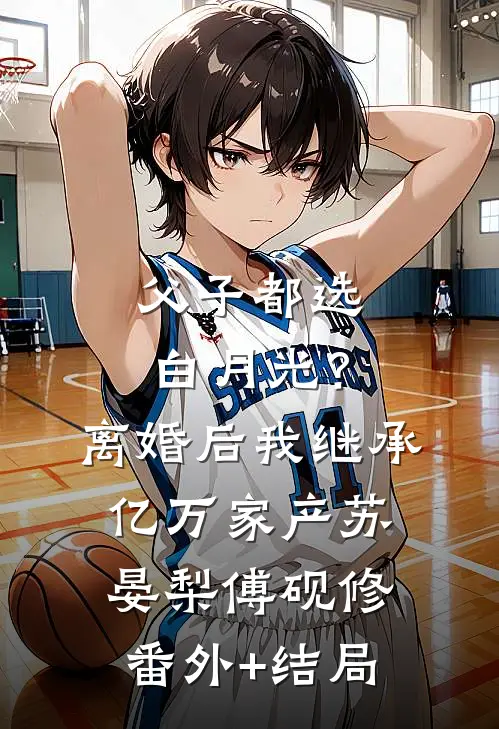 父子都选白月光？离婚后我继承亿万家产苏晏梨傅砚修:(番外)+(结局)