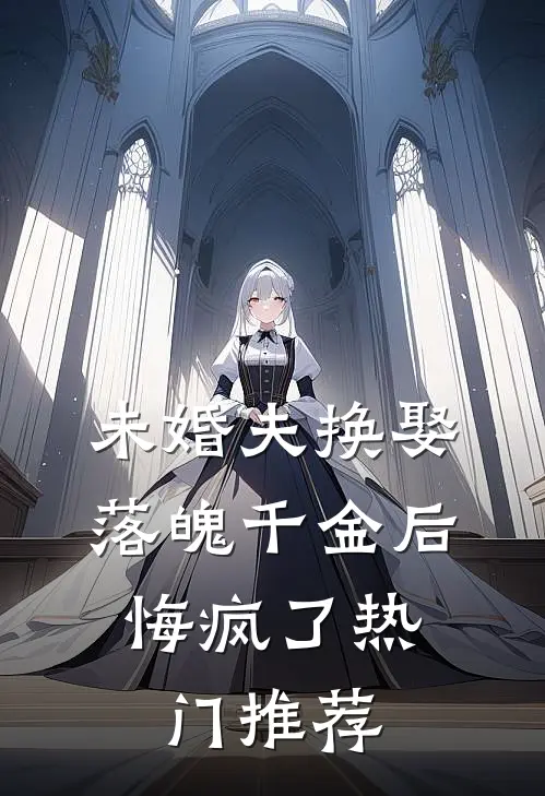 未婚夫换娶落魄千金后，悔疯了热门推荐