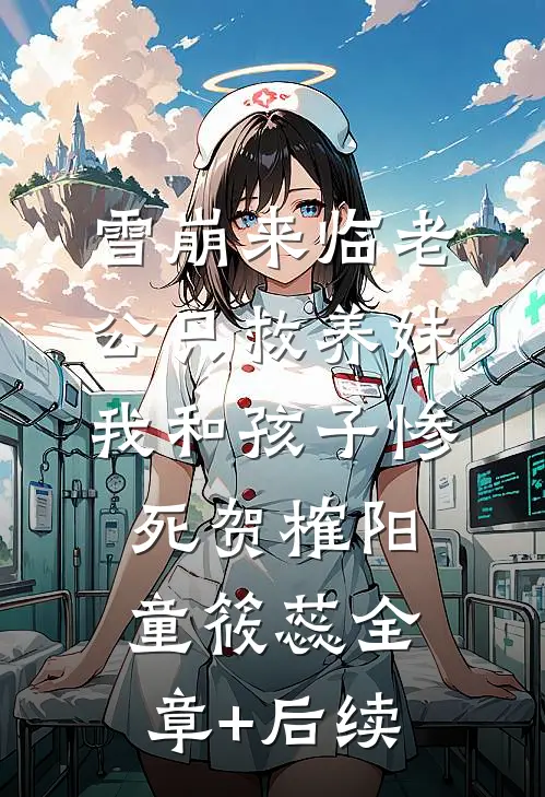 雪崩来临老公只救养妹，我和孩子惨死贺榷阳童筱蕊全章+后续
