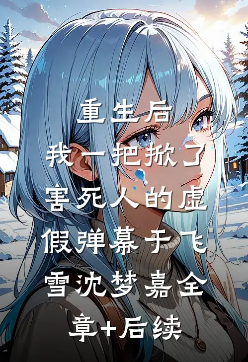 重生后，我一把掀了害死人的虚假弹幕于飞雪沈梦嘉全章+后续
