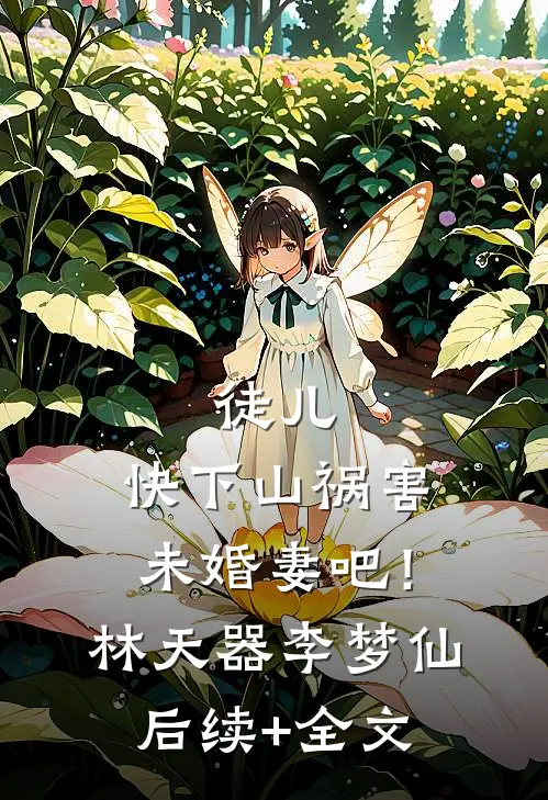 徒儿，快下山祸害未婚妻吧！林天器李梦仙后续+全文