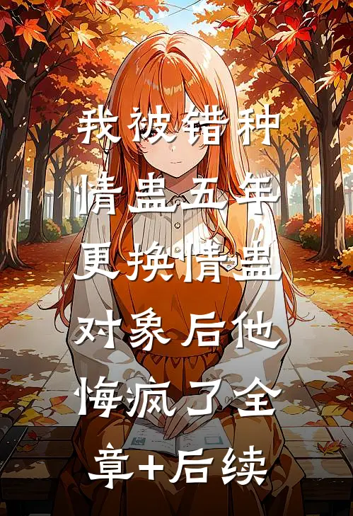 我被错种情蛊五年，更换情蛊对象后他悔疯了全章+后续