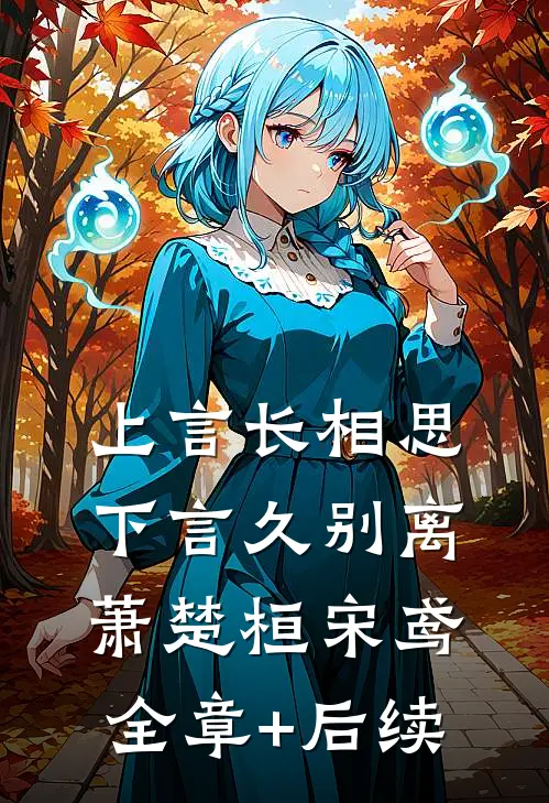 上言长相思，下言久别离萧楚桓宋鸢:全章+后续
