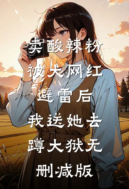 卖酸辣粉被大网红避雷后，我送她去蹲大狱无删减版