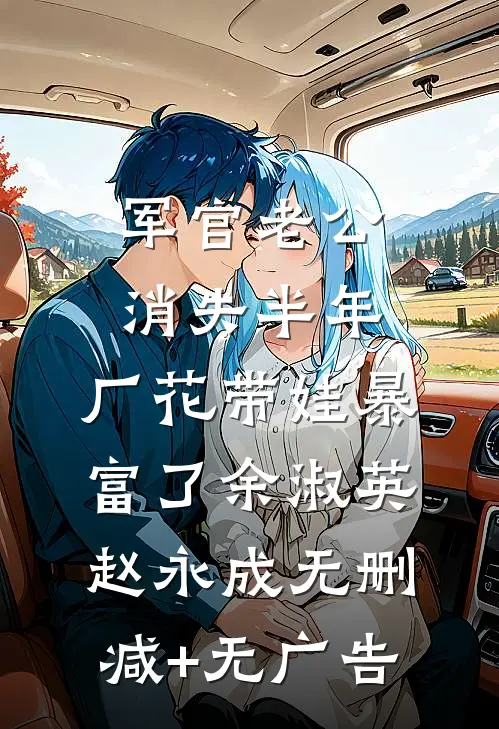 军官老公消失半年，厂花带娃暴富了余淑英赵永成无删减+无广告