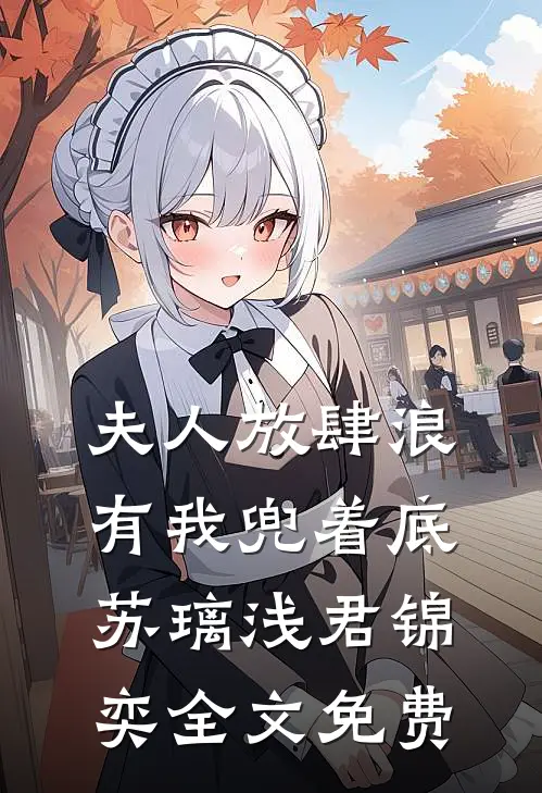 夫人放肆浪，有我兜着底苏璃浅君锦奕全文免费