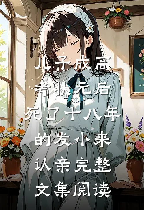 儿子成高考状元后，死了十八年的发小来认亲完整文集阅读