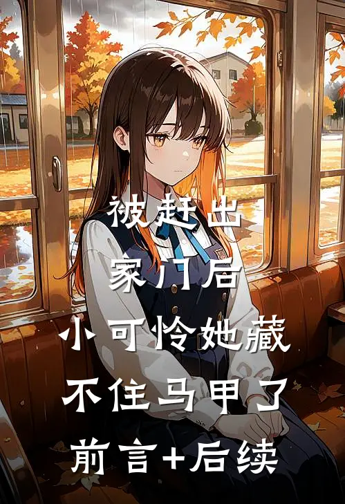 被赶出家门后，小可怜她藏不住马甲了前言+后续