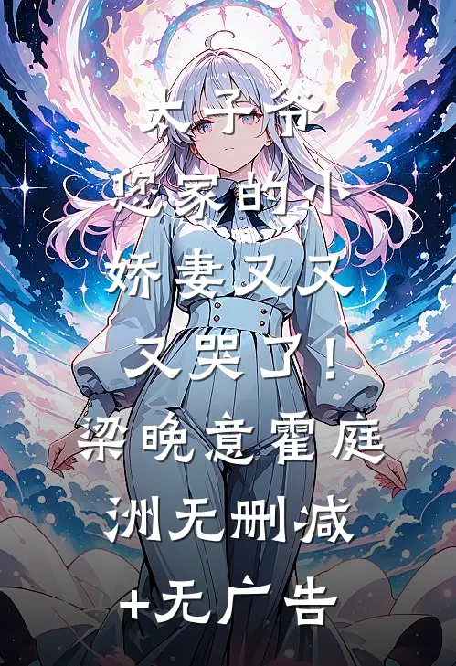 太子爷，您家的小娇妻又又又哭了！梁晚意霍庭洲无删减+无广告