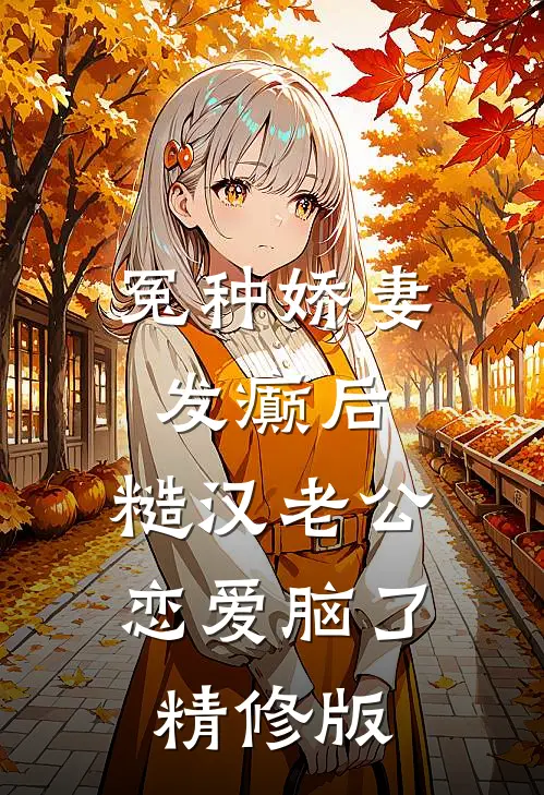 冤种娇妻发癫后，糙汉老公恋爱脑了精修版